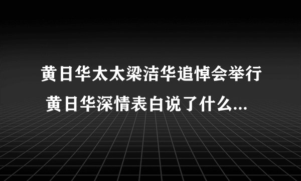 黄日华太太梁洁华追悼会举行 黄日华深情表白说了什么令人动容
