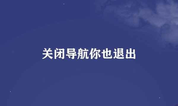 关闭导航你也退出