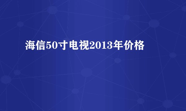 海信50寸电视2013年价格