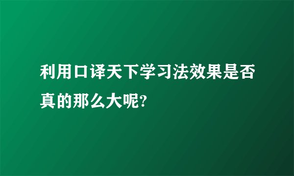利用口译天下学习法效果是否真的那么大呢?
