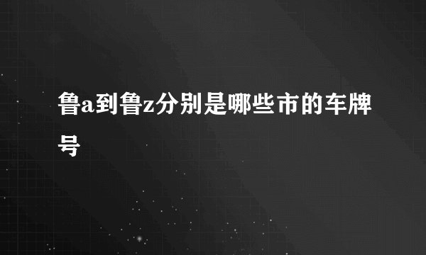 鲁a到鲁z分别是哪些市的车牌号