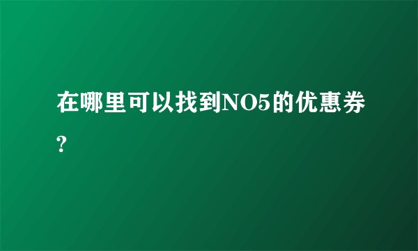 在哪里可以找到NO5的优惠券?