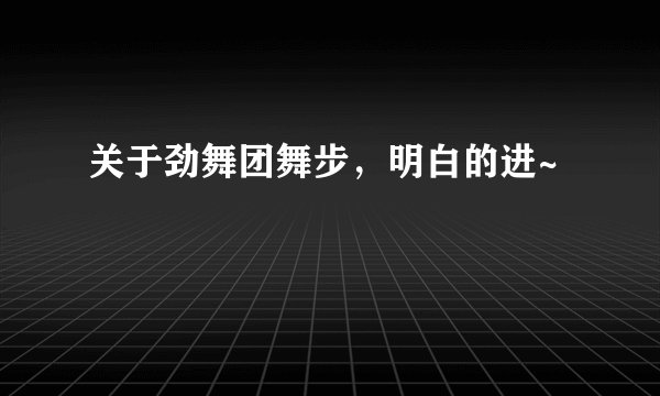 关于劲舞团舞步，明白的进~