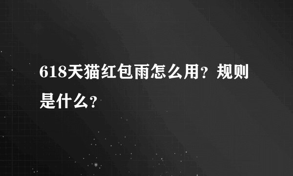 618天猫红包雨怎么用？规则是什么？