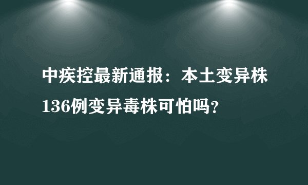 中疾控最新通报：本土变异株136例变异毒株可怕吗？