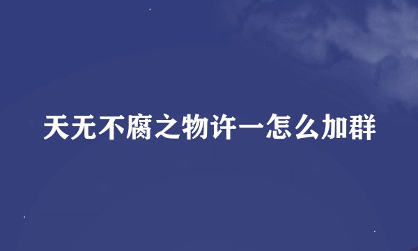 天无不腐之物许一怎么加群