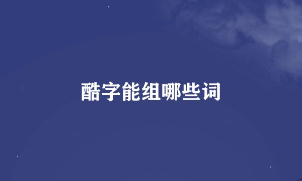 酷字能组哪些词