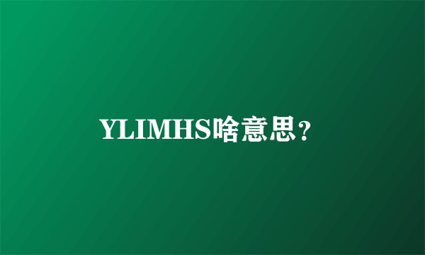 YLIMHS啥意思？