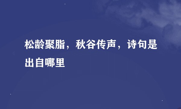 松龄聚脂，秋谷传声，诗句是出自哪里