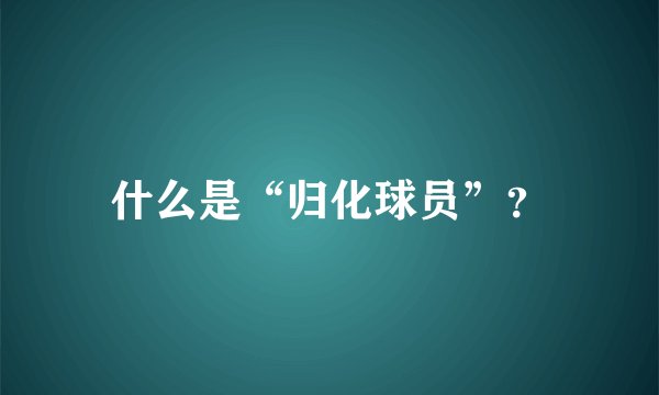 什么是“归化球员”？