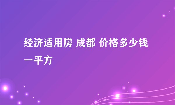 经济适用房 成都 价格多少钱一平方