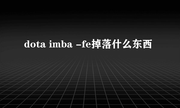 dota imba -fe掉落什么东西