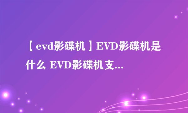 【evd影碟机】EVD影碟机是什么 EVD影碟机支持什么格式