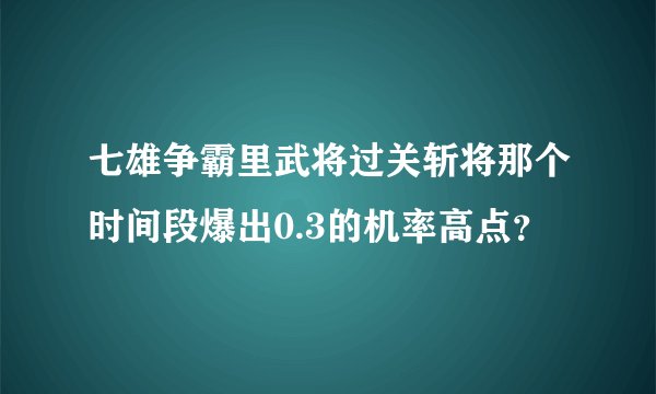 七雄争霸里武将过关斩将那个时间段爆出0.3的机率高点？