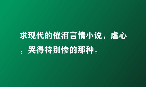 求现代的催泪言情小说，虐心，哭得特别惨的那种。