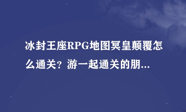 冰封王座RPG地图冥皇颠覆怎么通关？游一起通关的朋友米。。。