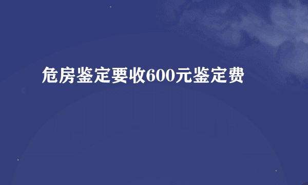 危房鉴定要收600元鉴定费