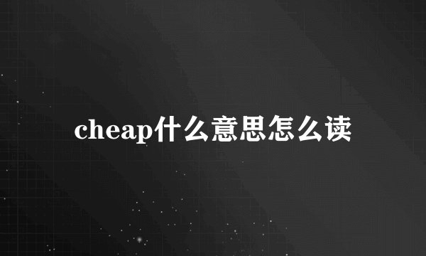 cheap什么意思怎么读