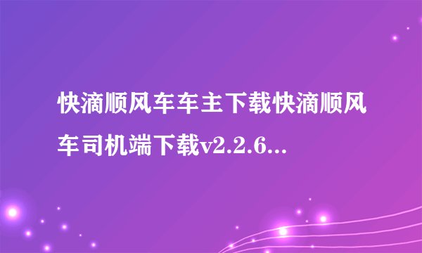 快滴顺风车车主下载快滴顺风车司机端下载v2.2.6完整网盘链接获取在哪里
