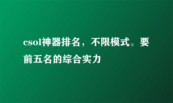 csol神器排名，不限模式。要前五名的综合实力