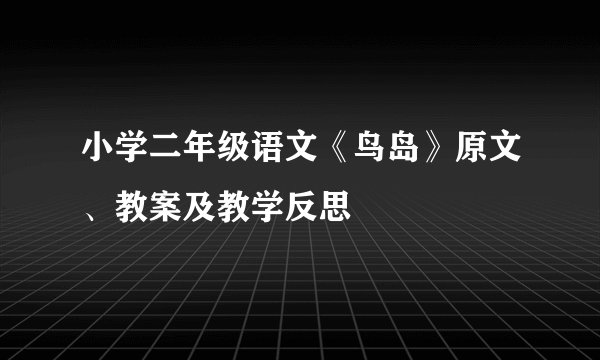 小学二年级语文《鸟岛》原文、教案及教学反思