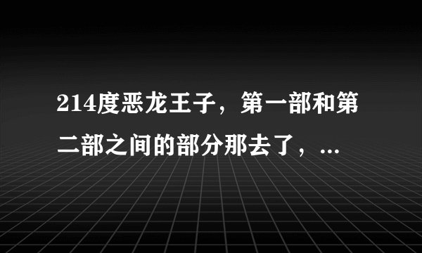 214度恶龙王子，第一部和第二部之间的部分那去了，阳旭发生了什么事？拜托各位了 3Q