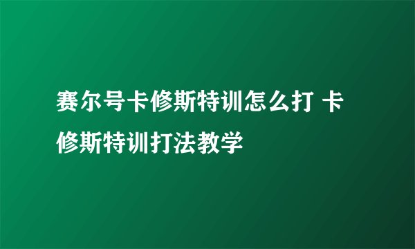 赛尔号卡修斯特训怎么打 卡修斯特训打法教学