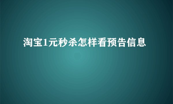 淘宝1元秒杀怎样看预告信息