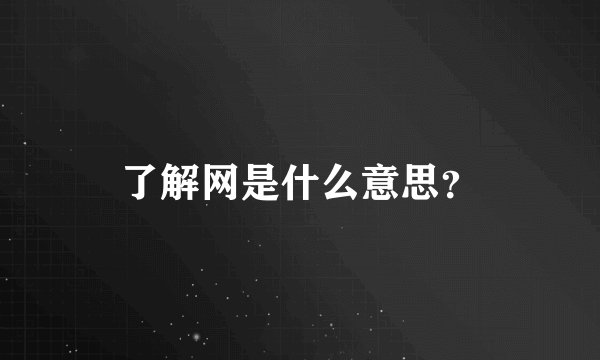 了解网是什么意思？