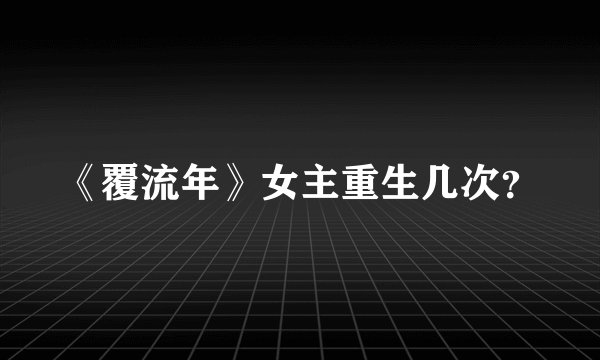 《覆流年》女主重生几次？