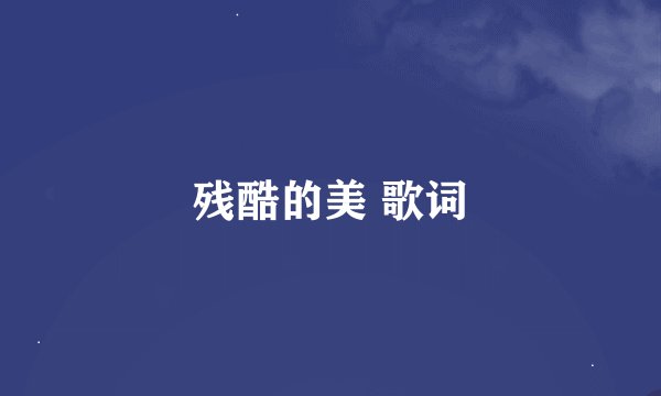残酷的美 歌词
