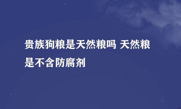 贵族狗粮是天然粮吗 天然粮是不含防腐剂