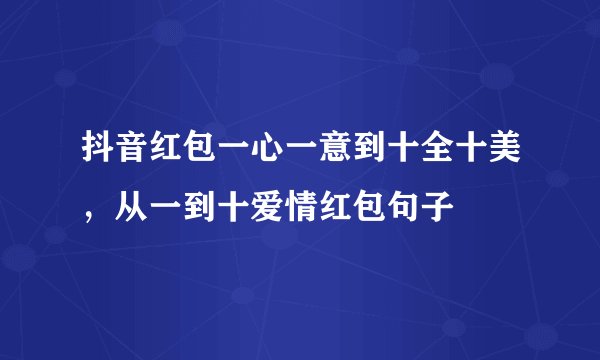抖音红包一心一意到十全十美，从一到十爱情红包句子