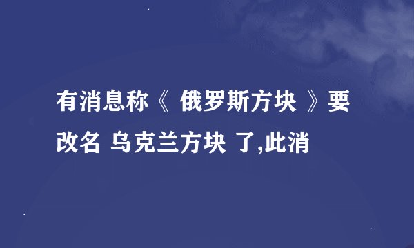 有消息称《 俄罗斯方块 》要改名 乌克兰方块 了,此消
