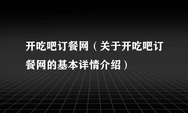 开吃吧订餐网（关于开吃吧订餐网的基本详情介绍）