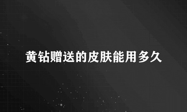 黄钻赠送的皮肤能用多久