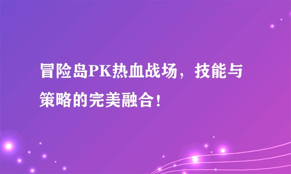 冒险岛PK热血战场，技能与策略的完美融合！