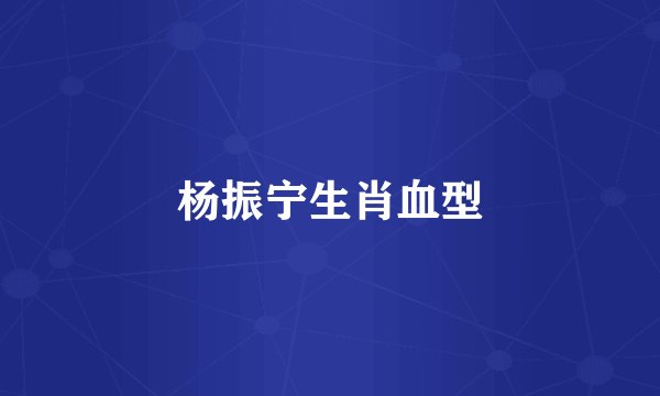 杨振宁生肖血型