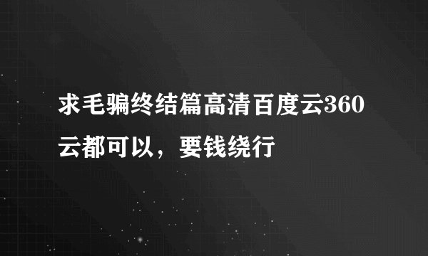 求毛骗终结篇高清百度云360云都可以，要钱绕行
