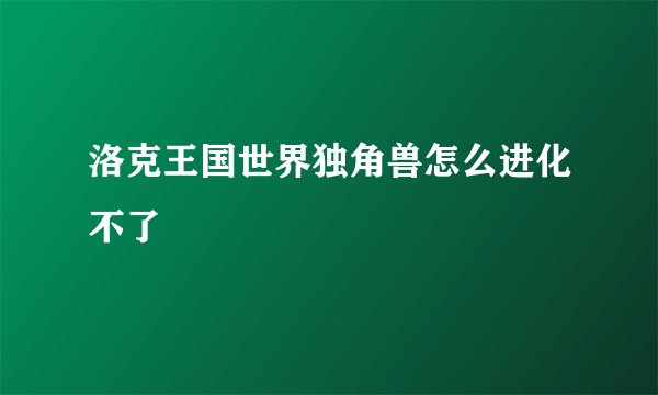 洛克王国世界独角兽怎么进化不了
