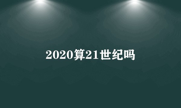 2020算21世纪吗