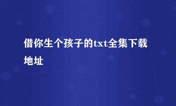 借你生个孩子的txt全集下载地址