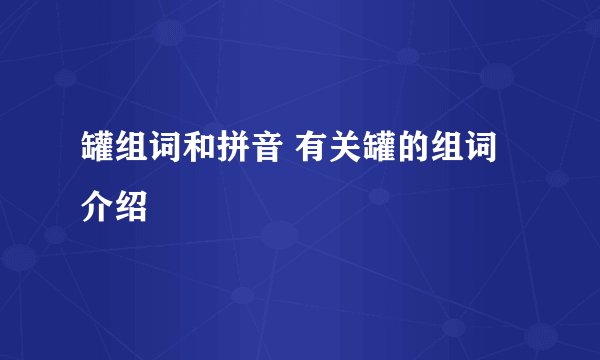 罐组词和拼音 有关罐的组词介绍