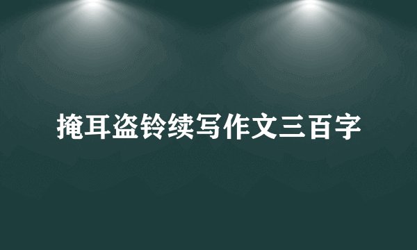 掩耳盗铃续写作文三百字