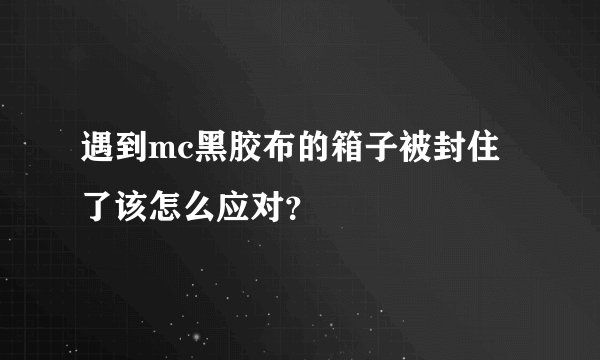 遇到mc黑胶布的箱子被封住了该怎么应对？