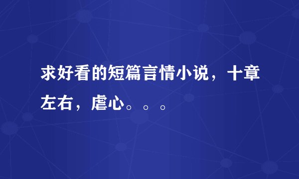 求好看的短篇言情小说，十章左右，虐心。。。