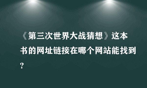 《第三次世界大战猜想》这本书的网址链接在哪个网站能找到？