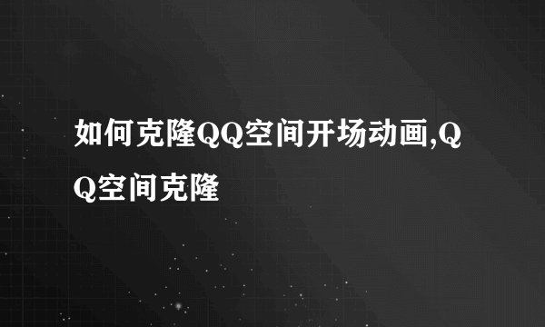 如何克隆QQ空间开场动画,QQ空间克隆