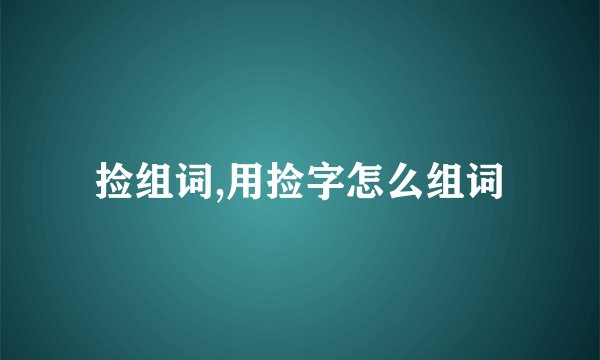 捡组词,用捡字怎么组词