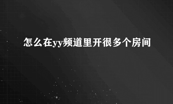 怎么在yy频道里开很多个房间